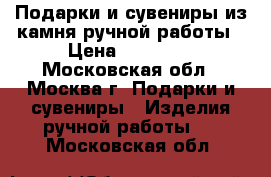 Подарки и сувениры из камня ручной работы › Цена ­ 14 000 - Московская обл., Москва г. Подарки и сувениры » Изделия ручной работы   . Московская обл.